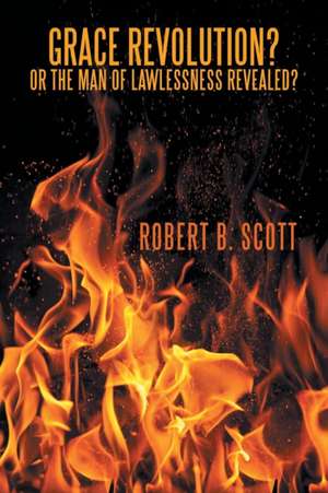 Grace Revolution? Or the Man of Lawlessness Revealed? de Robert B. Scott