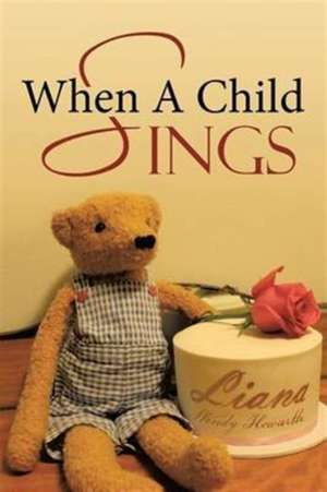 When A Child Sings de Liana Wendy Howarth