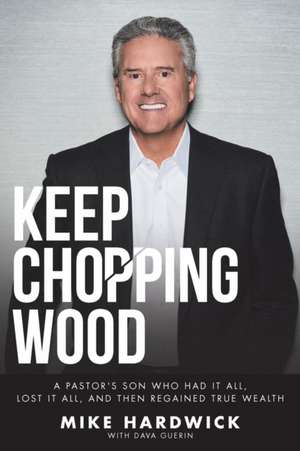 Keep Chopping Wood: A Preacher's Son Who Had It All, Lost It All, and Then Regained True Wealth de Mike Hardwick