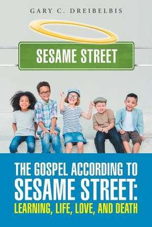 The Gospel According to Sesame Street de Gary C. Dreibelbis