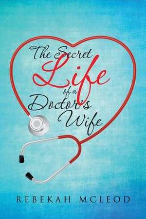 The Secret Life of a Doctor's Wife de Rebekah McLeod