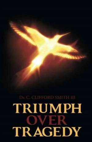 Triumph Over Tragedy de Dr C. Clifford Smith III