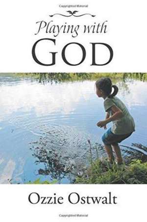 Playing with God de Ozzie Ostwalt