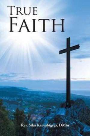 True Faith de Rev. Silas Kanyabigega DMin