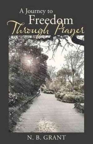 A Journey to Freedom Through Prayer de N. B. Grant