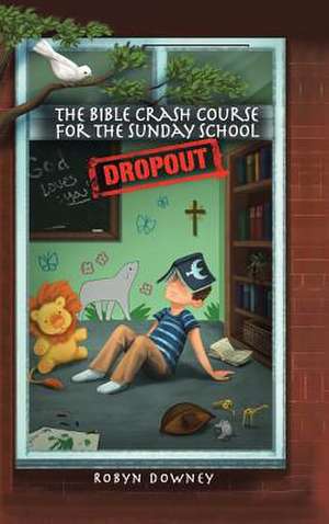 The Bible Crash Course for the Sunday School Dropout de Downey, Robyn