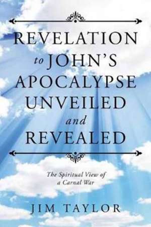 Revelation to John's Apocalypse Unveiled and Revealed de Jim Taylor