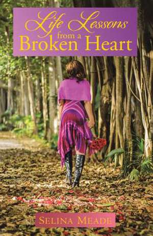 Life Lessons from a Broken Heart de Selina Meade