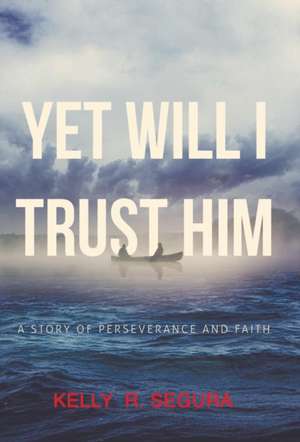 Yet Will I Trust Him de Kelly R. Segura
