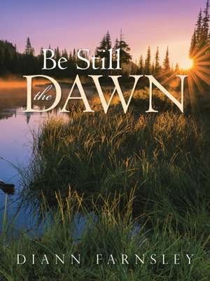 Be Still the Dawn de Diann Farnsley