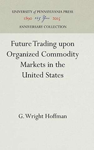 Future Trading upon Organized Commodity Markets in the United States de G. Wright Hoffman