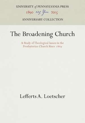 The Broadening Church – A Study of Theological Issues in the Presbyterian Church Since 1869 de Lefferts A. Loetscher