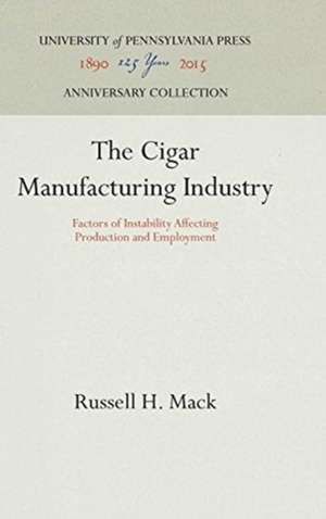 The Cigar Manufacturing Industry – Factors of Instability Affecting Production and Employment de Russell H. Mack