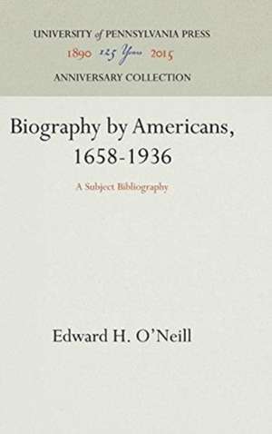 Biography by Americans, 1658–1936 – A Subject Bibliography de Edward H. O`neill