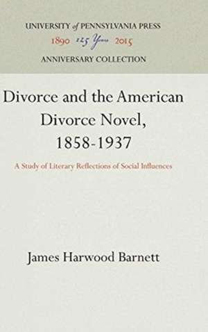 Divorce and the American Divorce Novel, 1858–193 – A Study of Literary Reflections of Social Influences de James Harwood Barnett