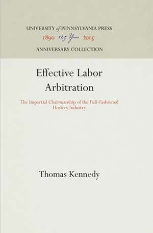 Effective Labor Arbitration – The Impartial Chairmanship of the Full–Fashioned Hosiery Industry de Thomas Kennedy