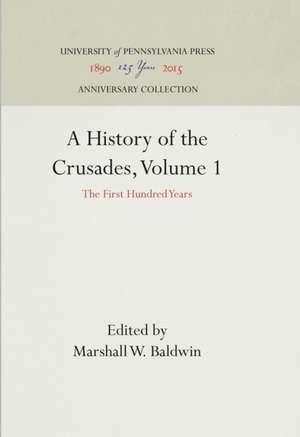 A History of the Crusades, Volume 1 – The First Hundred Years de Marshall W. Baldwin