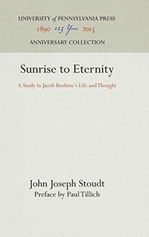 Sunrise to Eternity – A Study in Jacob Boehme`s Life and Thought de John Joseph Stoudt