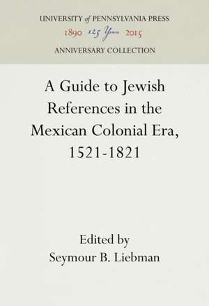 A Guide to Jewish References in the Mexican Colonial Era, 1521–1821 de Seymour B. Liebman