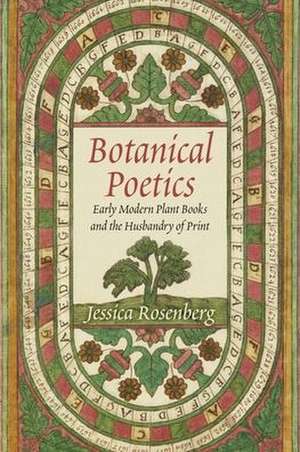 Botanical Poetics – Early Modern Plant Books and the Husbandry of Print de Jessica Rosenberg