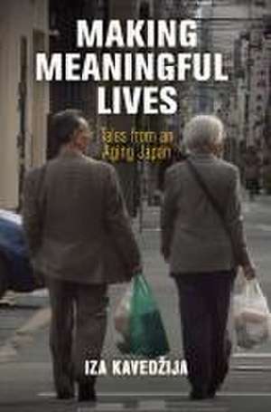 Making Meaningful Lives – Tales from an Aging Japan de Iza Kavedzija