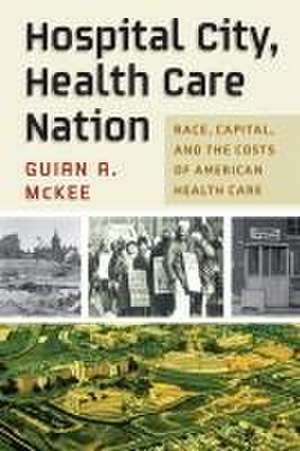 Hospital City, Health Care Nation – Race, Capital, and the Costs of American Health Care de Guian A. McKee