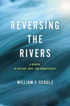 Reversing the Rivers – A Memoir of History, Hope, and Human Rights de William F. Schulz