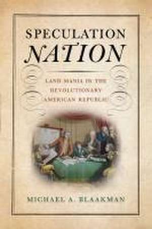 Speculation Nation – Land Mania in the Revolutionary American Republic de Michael A. Blaakman