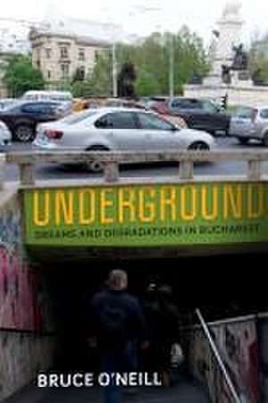 Underground – Dreams and Degradations in Bucharest de Bruce O′neill