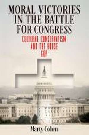 Moral Victories in the Battle for Congress – Cultural Conservatism and the House GOP de Marty Cohen