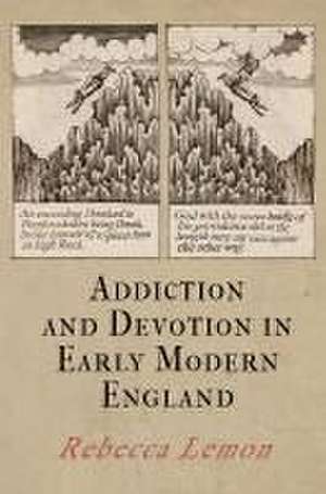 Addiction and Devotion in Early Modern England de Rebecca Lemon