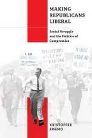 Making Republicans Liberal – Social Struggle and the Politics of Compromise de Kristoffer Smemo