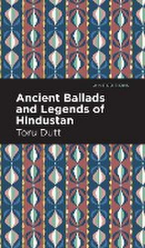 Dutt, T: Ancient Ballads and Legends of Hindustan de Toru Dutt