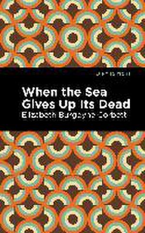 When the Sea Gives Up Its Dead de Elizabeth Burgoyne Corbett