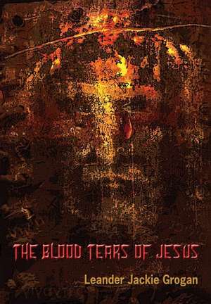 The Blood Tears of Jesus de Leander Jackie Grogan