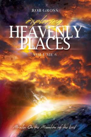 Exploring Heavenly Places - Volume 6 - Miracles On the Mountain of the Lord de Rob Gross