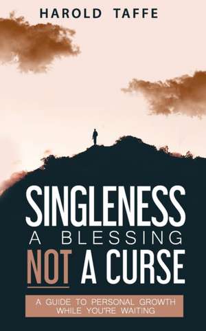 Singleness a Blessing Not a Curse: A Guide to Personal Growth while you're Waiting de Harold Taffe