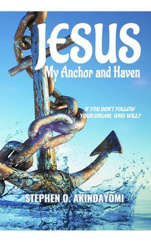 Jesus: My Anchor and Haven: If You Don't Follow Your Dream, Who Will? de Stephen Oluwatunbi Akindayomi