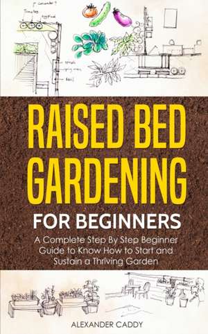 Raised Bed Gardening For Beginners de Alexander Caddy