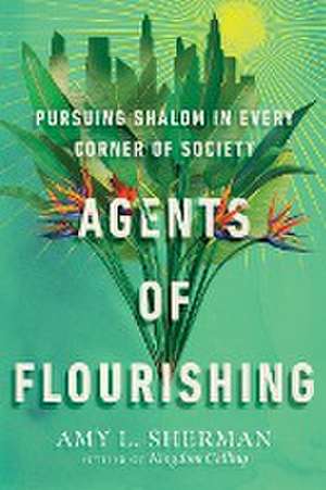 Agents of Flourishing – Pursuing Shalom in Every Corner of Society de Amy L. Sherman