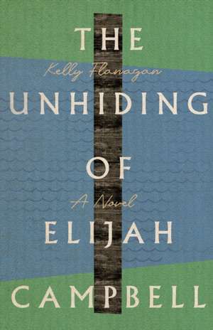 The Unhiding of Elijah Campbell – A Novel de Kelly Flanagan