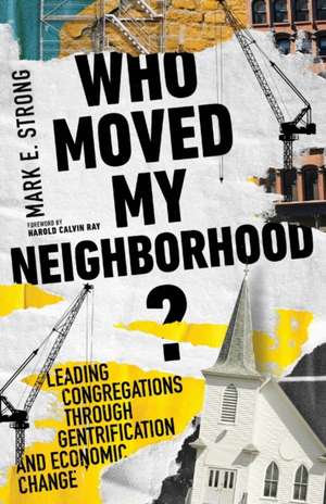 Who Moved My Neighborhood? – Leading Congregations Through Gentrification and Economic Change de Mark E. Strong