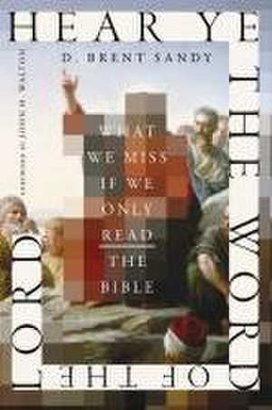 Hear Ye the Word of the Lord – What We Miss If We Only Read the Bible de D. Brent Sandy