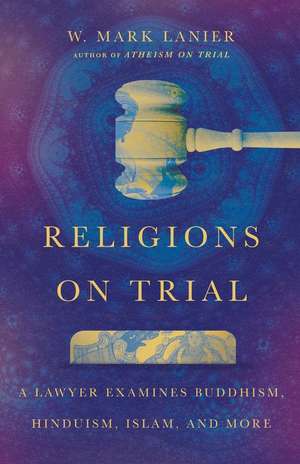 Religions on Trial – A Lawyer Examines Buddhism, Hinduism, Islam, and More de W. Mark Lanier