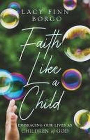 Faith Like a Child – Embracing Our Lives as Children of God de Lacy Finn Borgo