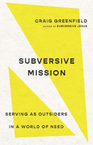 Subversive Mission – Serving as Outsiders in a World of Need de Craig Greenfield