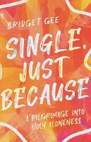 Single, Just Because – A Pilgrimage into Holy Aloneness de Bridget Gee