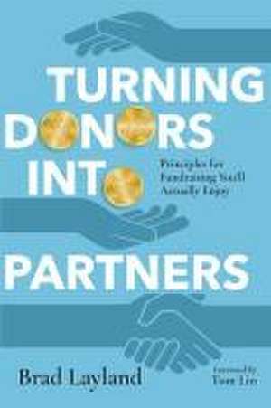 Turning Donors into Partners – Principles for Fundraising You`ll Actually Enjoy de Brad Layland