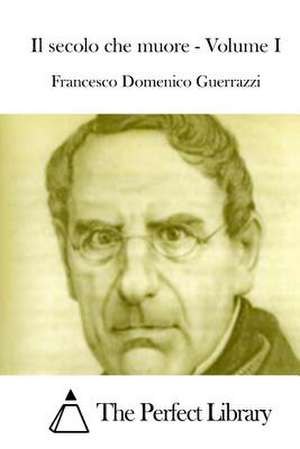 Il Secolo Che Muore - Volume I de Francesco Domenico Guerrazzi