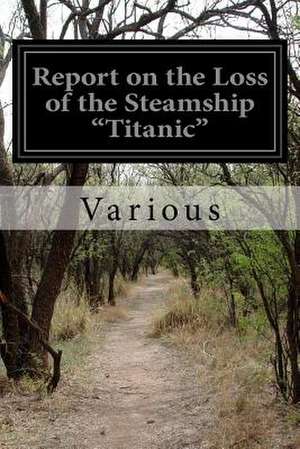 Report on the Loss of the Steamship Titanic de Various